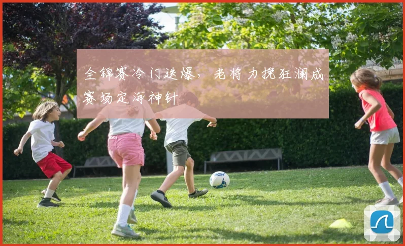 全锦赛冷门迭爆，老将力挽狂澜成赛场定海神针