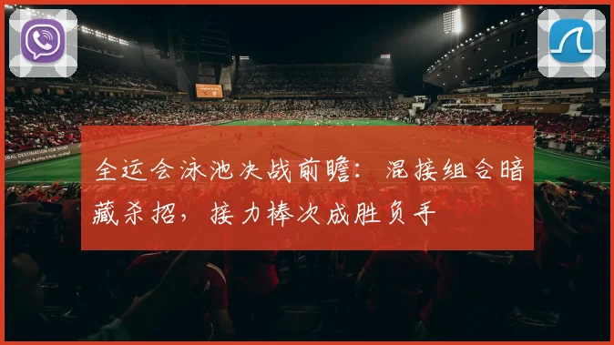 全运会泳池决战前瞻：混接组合暗藏杀招，接力棒次成胜负手