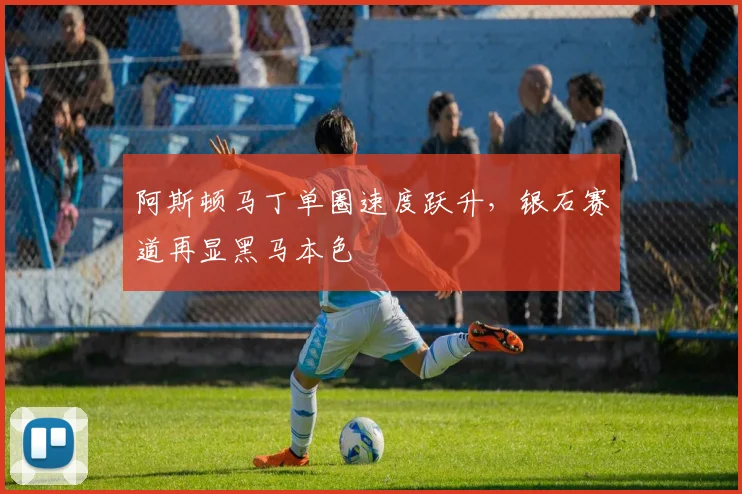 阿斯顿马丁单圈速度跃升，银石赛道再显黑马本色