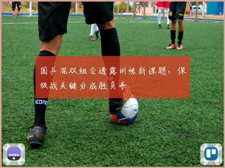 国乒混双组合透露训练新课题，保级战关键分成胜负手