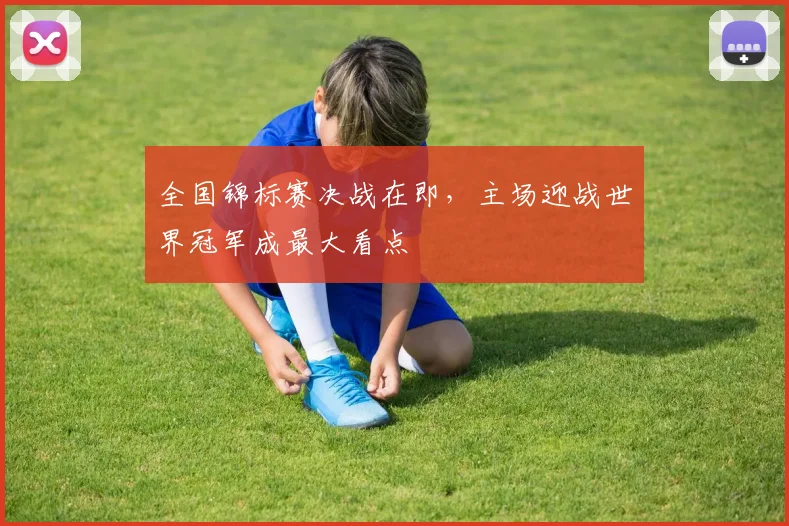 全国锦标赛决战在即，主场迎战世界冠军成最大看点