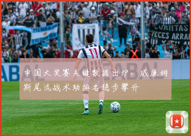 中国大奖赛关键数据出炉，威廉姆斯尾流战术助排名稳步攀升