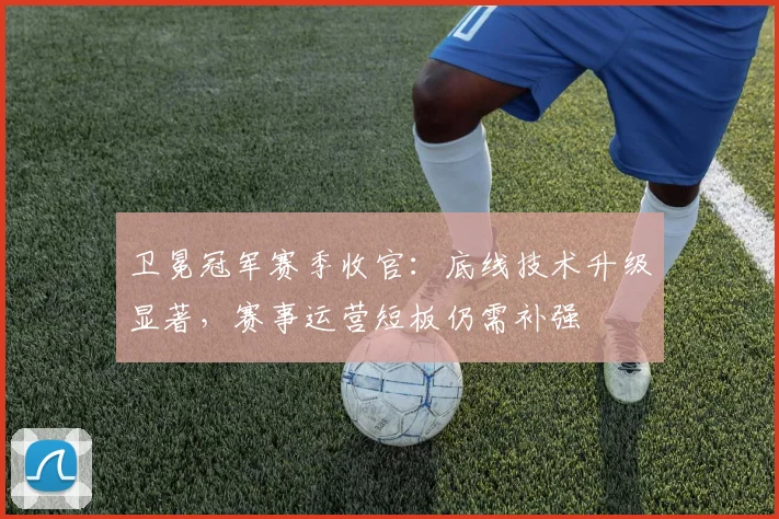 卫冕冠军赛季收官：底线技术升级显著，赛事运营短板仍需补强