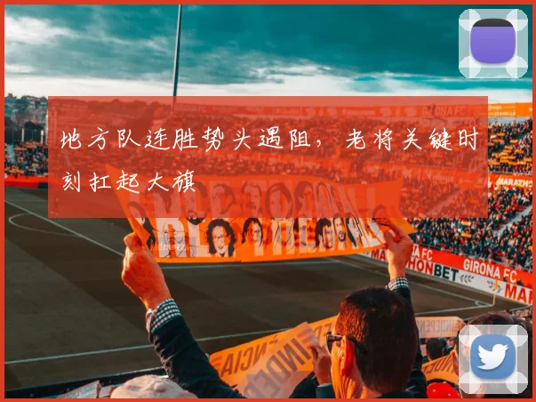地方队连胜势头遇阻，老将关键时刻扛起大旗