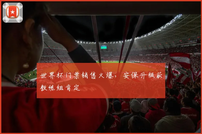 世界杯门票销售火爆，安保升级获教练组肯定