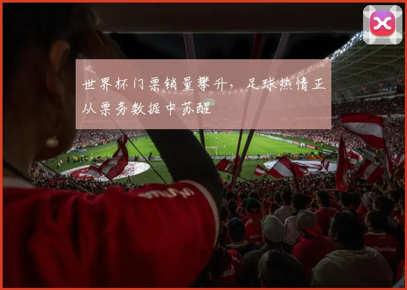 世界杯门票销量攀升，足球热情正从票务数据中苏醒