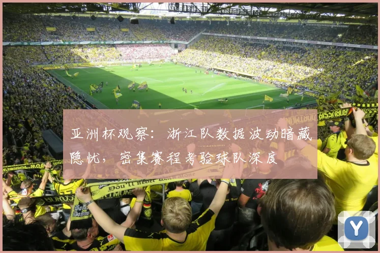 亚洲杯观察：浙江队数据波动暗藏隐忧，密集赛程考验球队深度